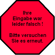 Ihre 
Eingabe war
leider falsch !

Bitte versuchen
Sie es erneut.